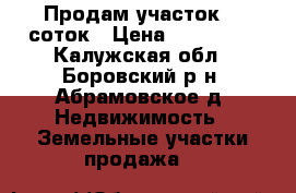 Продам участок 10 соток › Цена ­ 400 000 - Калужская обл., Боровский р-н, Абрамовское д. Недвижимость » Земельные участки продажа   